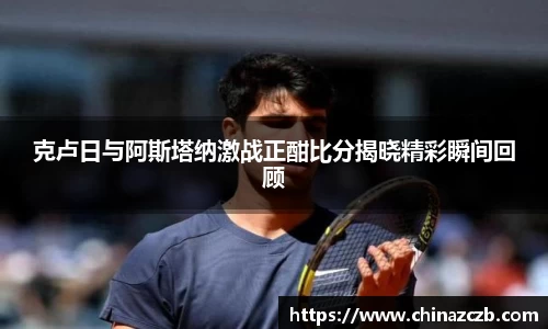 克卢日与阿斯塔纳激战正酣比分揭晓精彩瞬间回顾