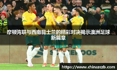 摩顿湾联与西南昆士兰的精彩对决揭示澳洲足球新篇章